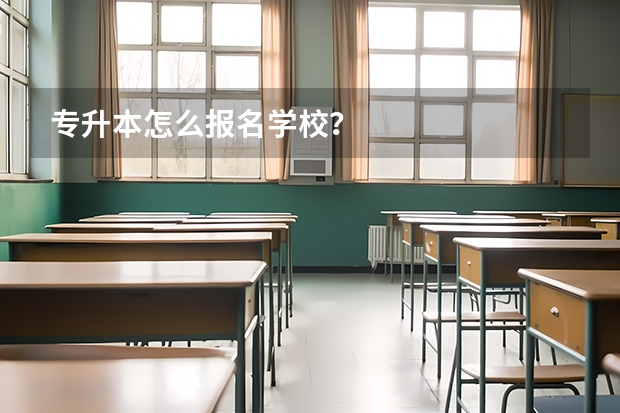 专升本怎么报名学校？
