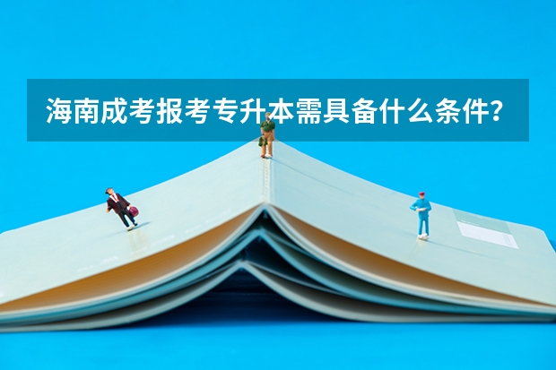 海南成考报考专升本需具备什么条件？