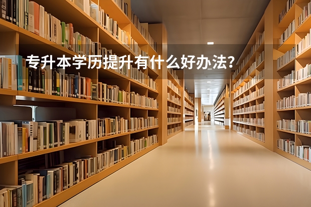 专升本学历提升有什么好办法？