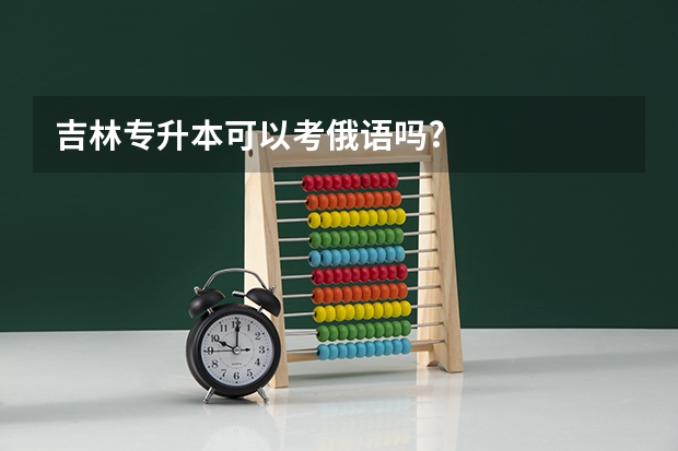吉林专升本可以考俄语吗?
