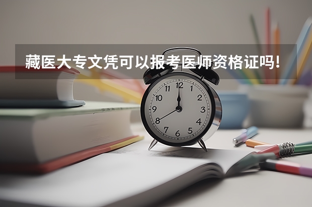 藏医大专文凭可以报考医师资格证吗!