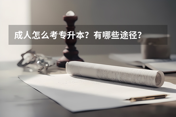 成人怎么考专升本？有哪些途径？