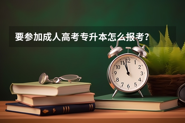 要参加成人高考专升本怎么报考？