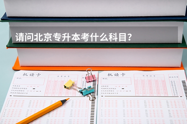 请问北京专升本考什么科目？