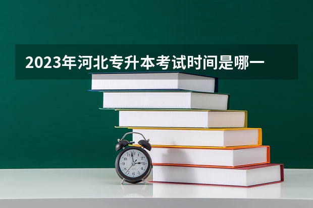 2023年河北专升本考试时间是哪一天？ 专升本考试时间河北