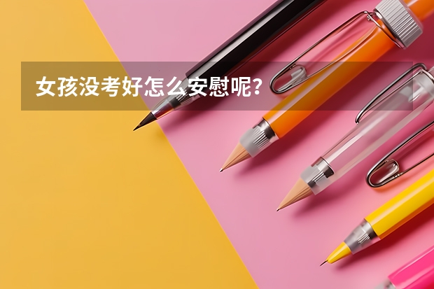 女孩没考好怎么安慰呢？