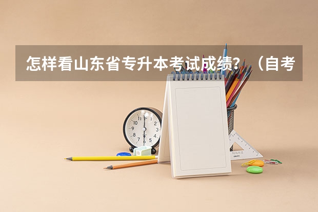 怎样看山东省专升本考试成绩？（自考专升本成绩查询流程？河北自考专升本成绩查询？）