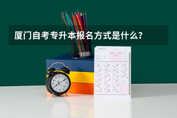 厦门自考专升本报名方式是什么？