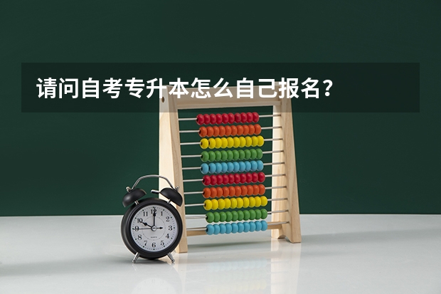 请问自考专升本怎么自己报名？