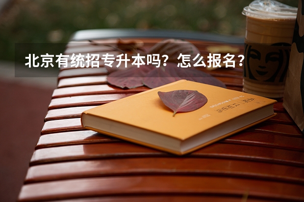北京有统招专升本吗？怎么报名？