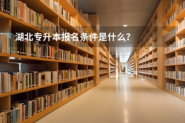 湖北专升本报名条件是什么？