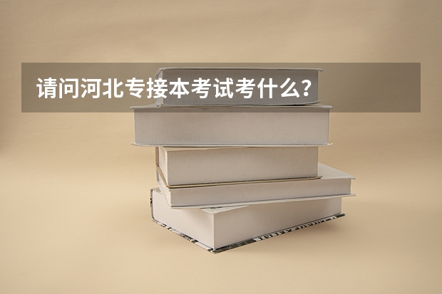 请问河北专接本考试考什么？
