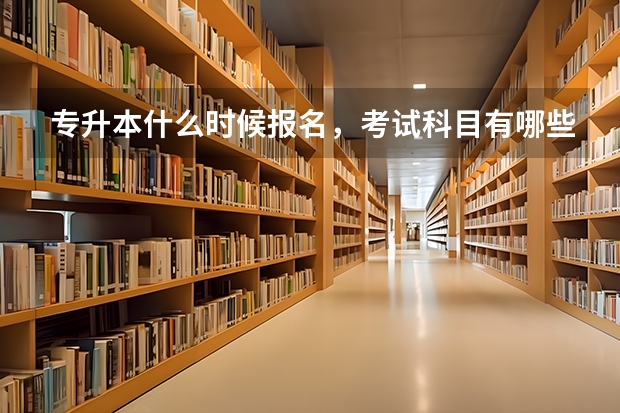 专升本什么时候报名，考试科目有哪些？