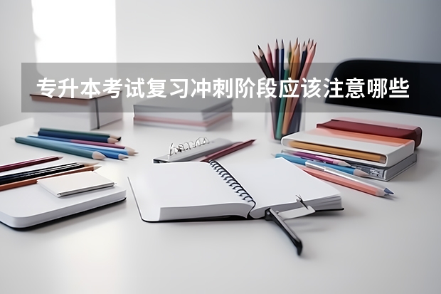 专升本考试复习冲刺阶段应该注意哪些问题？