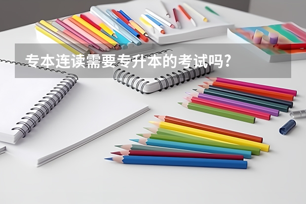 专本连读需要专升本的考试吗?