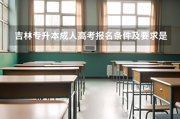 吉林专升本成人高考报名条件及要求是什么？