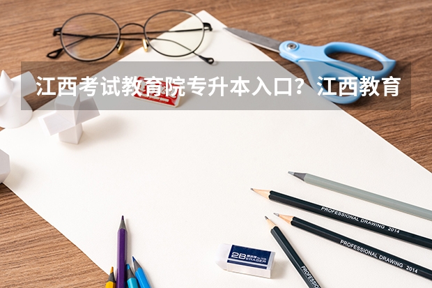 江西考试教育院专升本入口？江西教育考试院入口？ 2023年山东专升本报名流程？