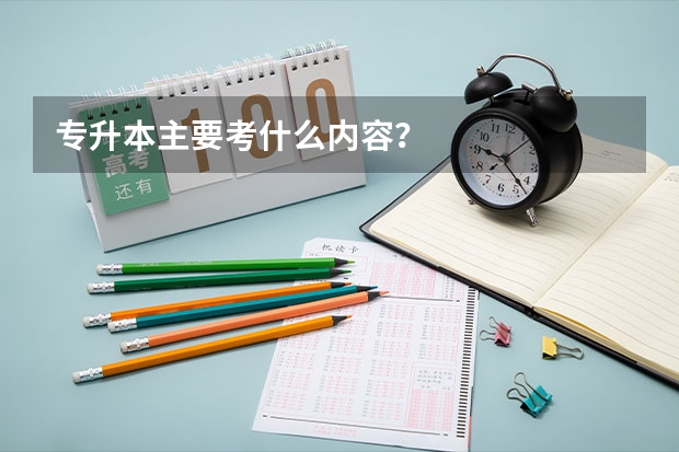 专升本主要考什么内容？