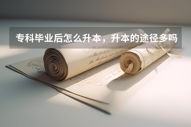 专科毕业后怎么升本，升本的途径多吗？