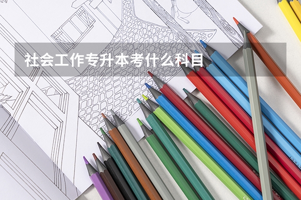 社会工作专升本考什么科目