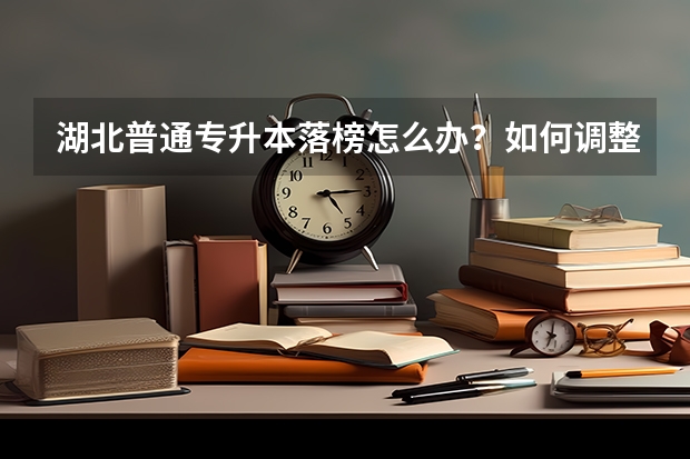 湖北普通专升本落榜怎么办？如何调整心态