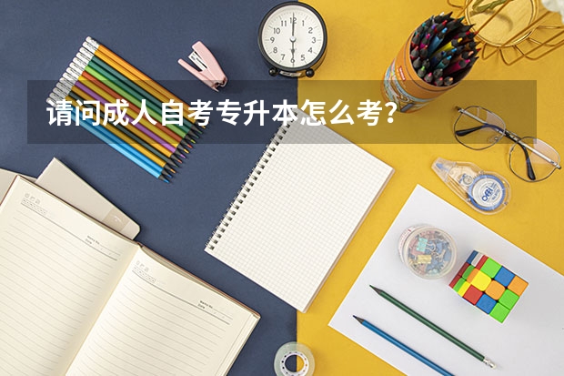请问成人自考专升本怎么考？
