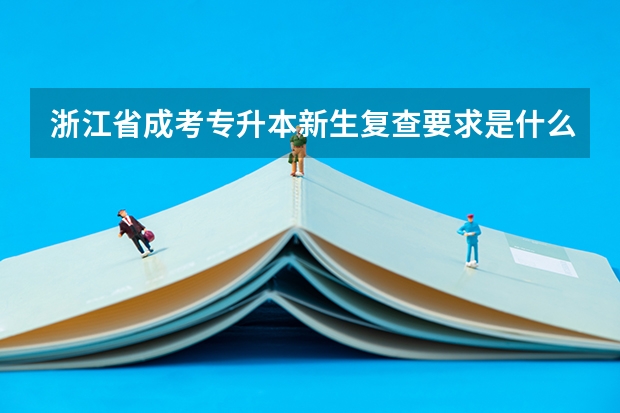 浙江省成考专升本新生复查要求是什么？