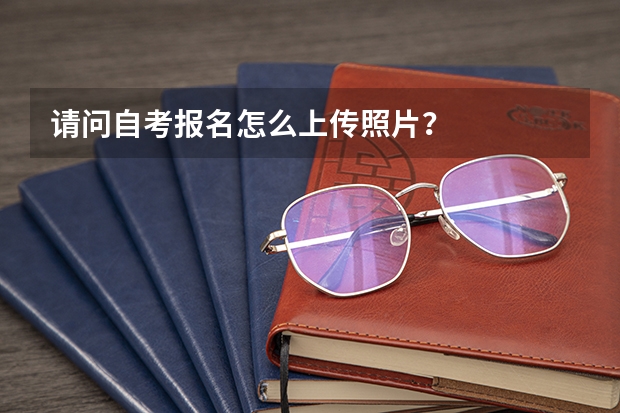 请问自考报名怎么上传照片？