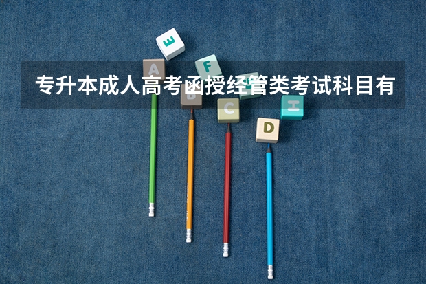 专升本成人高考函授经管类考试科目有哪些？