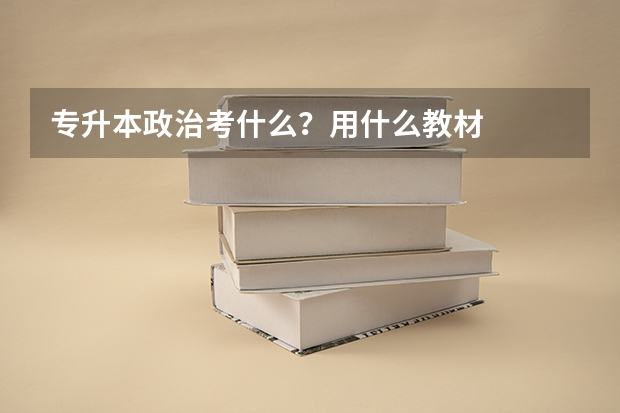 专升本政治考什么？用什么教材
