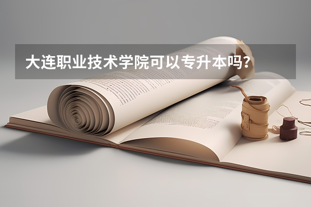 大连职业技术学院可以专升本吗？