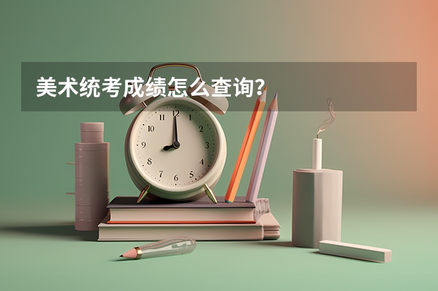 美术统考成绩怎么查询？