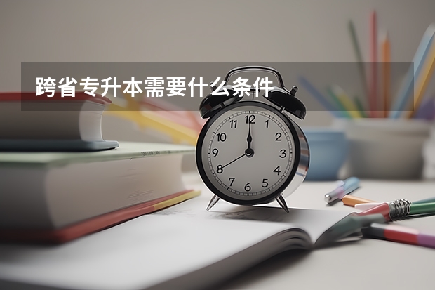 跨省专升本需要什么条件
