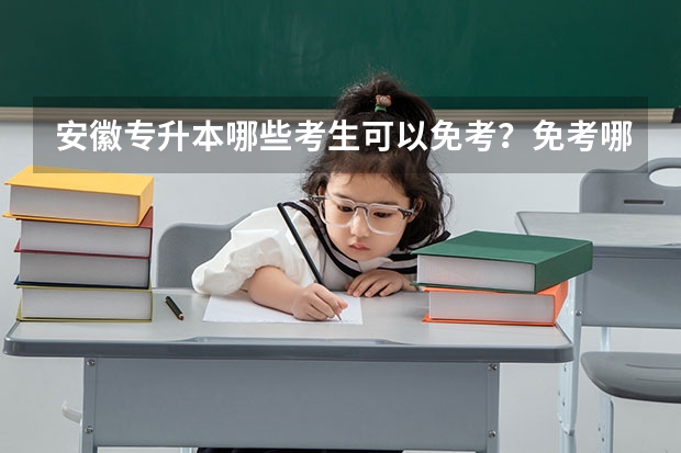 安徽专升本哪些考生可以免考？免考哪些科目？