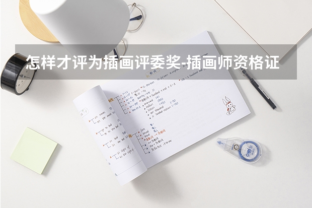 怎样才评为插画评委奖-插画师资格证怎么考，都需要靠什么项目？有知道的大大可以详细告知么？