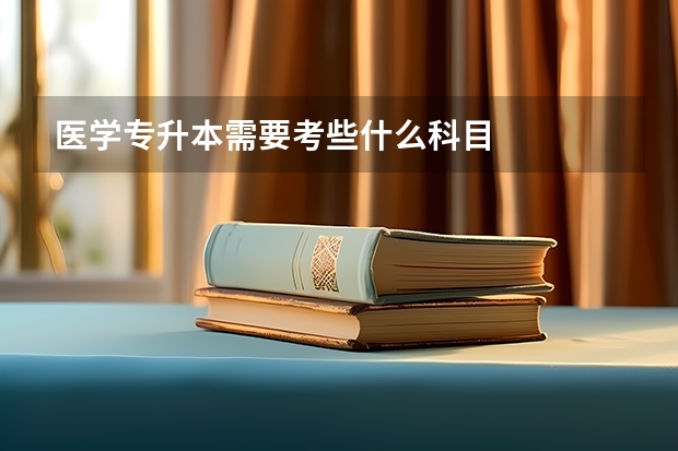 医学专升本需要考些什么科目