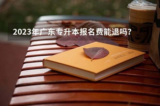 2023年广东专升本报名费能退吗？