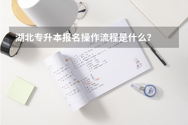 湖北专升本报名操作流程是什么？