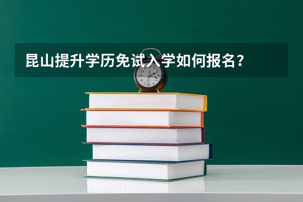 昆山提升学历免试入学如何报名？