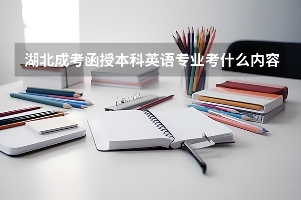 湖北成考函授本科英语专业考什么内容？成人高考英语考什么？