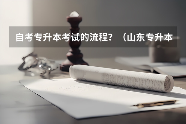 自考专升本考试的流程？（山东专升本自荐生考试流程）