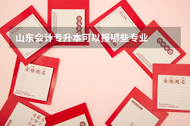 山东会计专升本可以报哪些专业