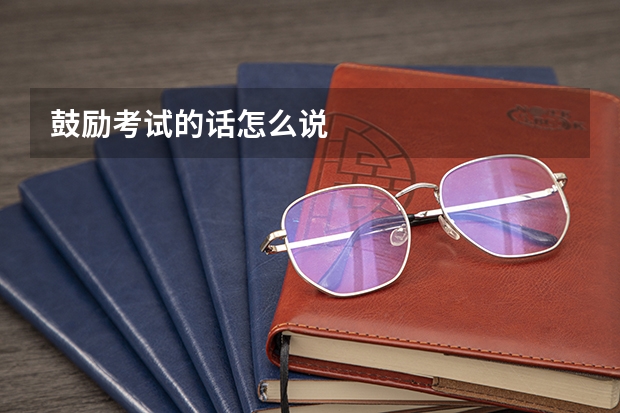 鼓励考试的话怎么说