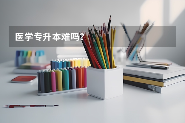 医学专升本难吗？