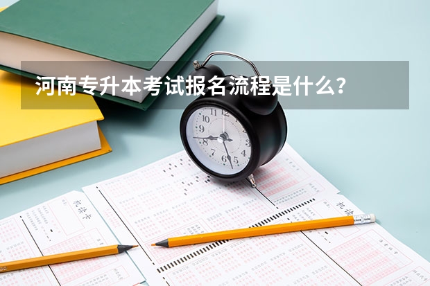 河南专升本考试报名流程是什么？