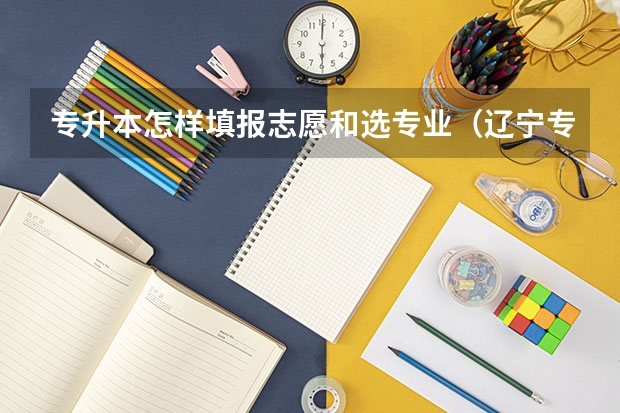 专升本怎样填报志愿和选专业（辽宁专升本考生报名具体程序是怎样的？）