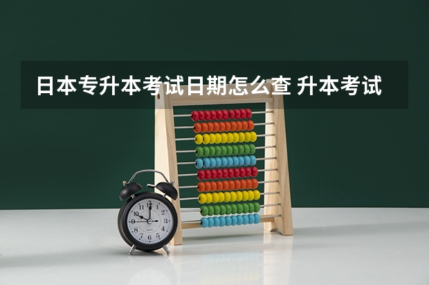 日本专升本考试日期怎么查 升本考试时间是几月几号？