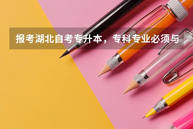 报考湖北自考专升本，专科专业必须与本科专业对口吗？