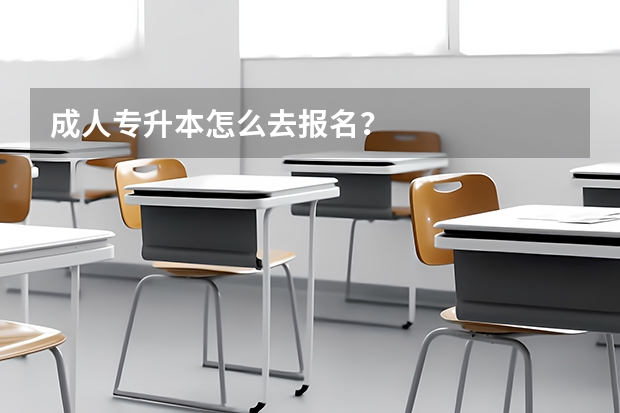 成人专升本怎么去报名？