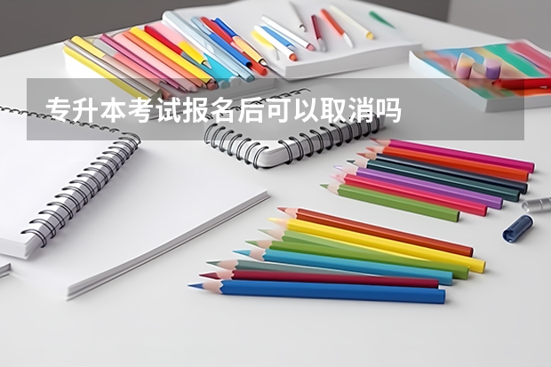 专升本考试报名后可以取消吗